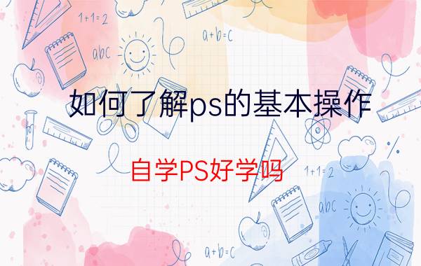 如何了解ps的基本操作 自学PS好学吗？要怎么学呢？